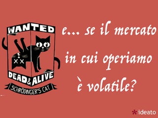 e… se il mercato
in cui operiamo
è volatile?
 