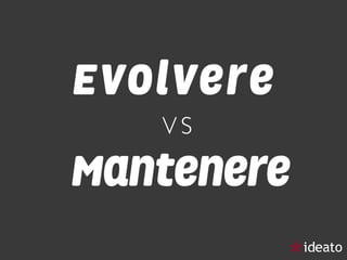 Evolvere 
V S  
Mantenere
 