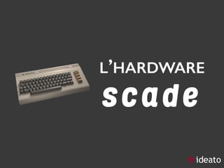 L’HARDWARE 
s c a d e
 