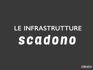 LE INFRASTRUTTURE 
s c a d o n o
 