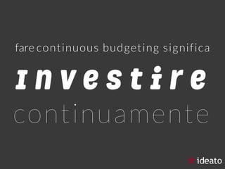 I n v e s t i r e
continuamente
fare continuous budgeting significa
 