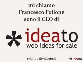 mi chiamo
Francesco Fullone
sono il CEO di
@fullo / ﬀ@ideato.it
 