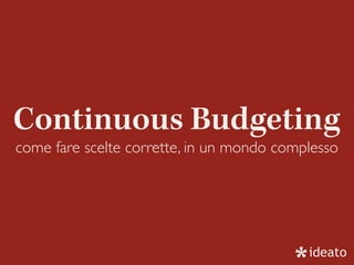 Continuous Budgeting
come fare scelte corrette, in un mondo complesso
 