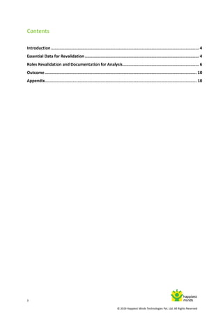 3
© 2014 Happiest Minds Technologies Pvt. Ltd. All Rights Reserved
Contents
Introduction.......................................................................................................................... 4
Essential Data for Revalidation .............................................................................................. 4
Roles Revalidation and Documentation for Analysis............................................................... 6
Outcome............................................................................................................................. 10
Appendix............................................................................................................................. 10
 