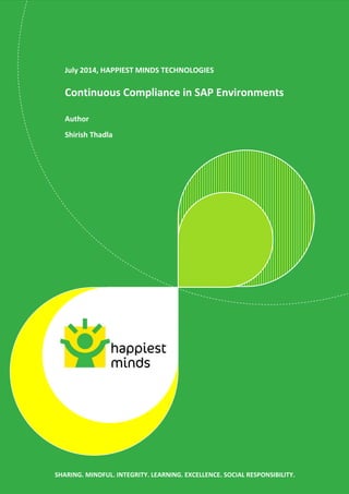 July 2014, HAPPIEST MINDS TECHNOLOGIES
Continuous Compliance in SAP Environments
Author
Shirish Thadla
SHARING. MINDFUL. INTEGRITY. LEARNING. EXCELLENCE. SOCIAL RESPONSIBILITY.
 