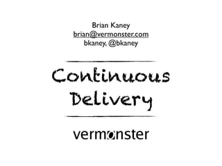 Brian Kaney
 brian@vermonster.com
     bkaney, @bkaney



Continuous
 Delivery
 vermo nster
 