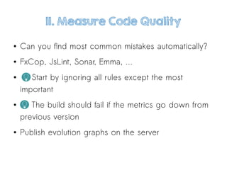 1I. Measure Code Quality
● Can you find most common mistakes automatically?
● FxCop, JsLint, Sonar, Emma, …
● Start by ignoring all rules except the most
important
● The build should fail if the metrics go down from
previous version
● Publish evolution graphs on the server
 