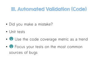 1II. Automated Validation (Code)
● Did you make a mistake?
● Unit tests
● Use the code coverage metric as a trend
● Focus your tests on the most common
sources of bugs
 