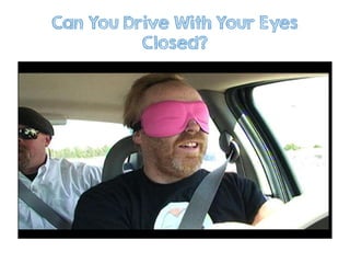 Can You Drive With Your Eyes
Closed?
 