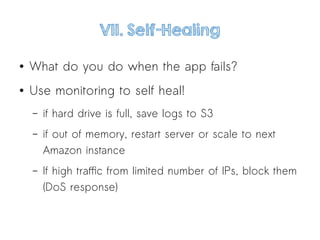 VII. Self-Healing
● What do you do when the app fails?
● Use monitoring to self heal!
– if hard drive is full, save logs to S3
– if out of memory, restart server or scale to next
Amazon instance
– If high traffic from limited number of IPs, block them
(DoS response)
 