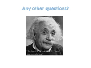 Any other questions?
“The important thing is to never
stop questioning”
 