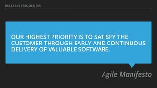 OUR HIGHEST PRIORITY IS TO SATISFY THE
CUSTOMER THROUGH EARLY AND CONTINUOUS
DELIVERY OF VALUABLE SOFTWARE.
Agile Manifesto
RELEASES FREQUENTES
 