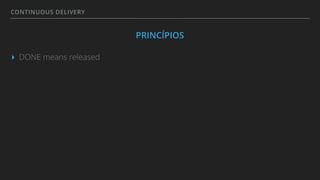 CONTINUOUS DELIVERY
PRINCÍPIOS
▸ DONE means released
 