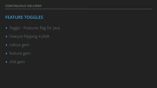 CONTINUOUS DELIVERY
FEATURE TOGGLES
▸ Togglz - Features ﬂag for Java
▸ Feature Flipping 4 JAVA
▸ rollout gem
▸ feature gem
▸ chili gem
 