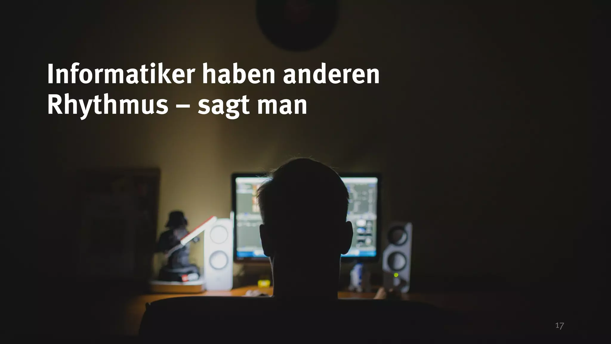 17
Informatiker haben anderen
Rhythmus – sagt man
 