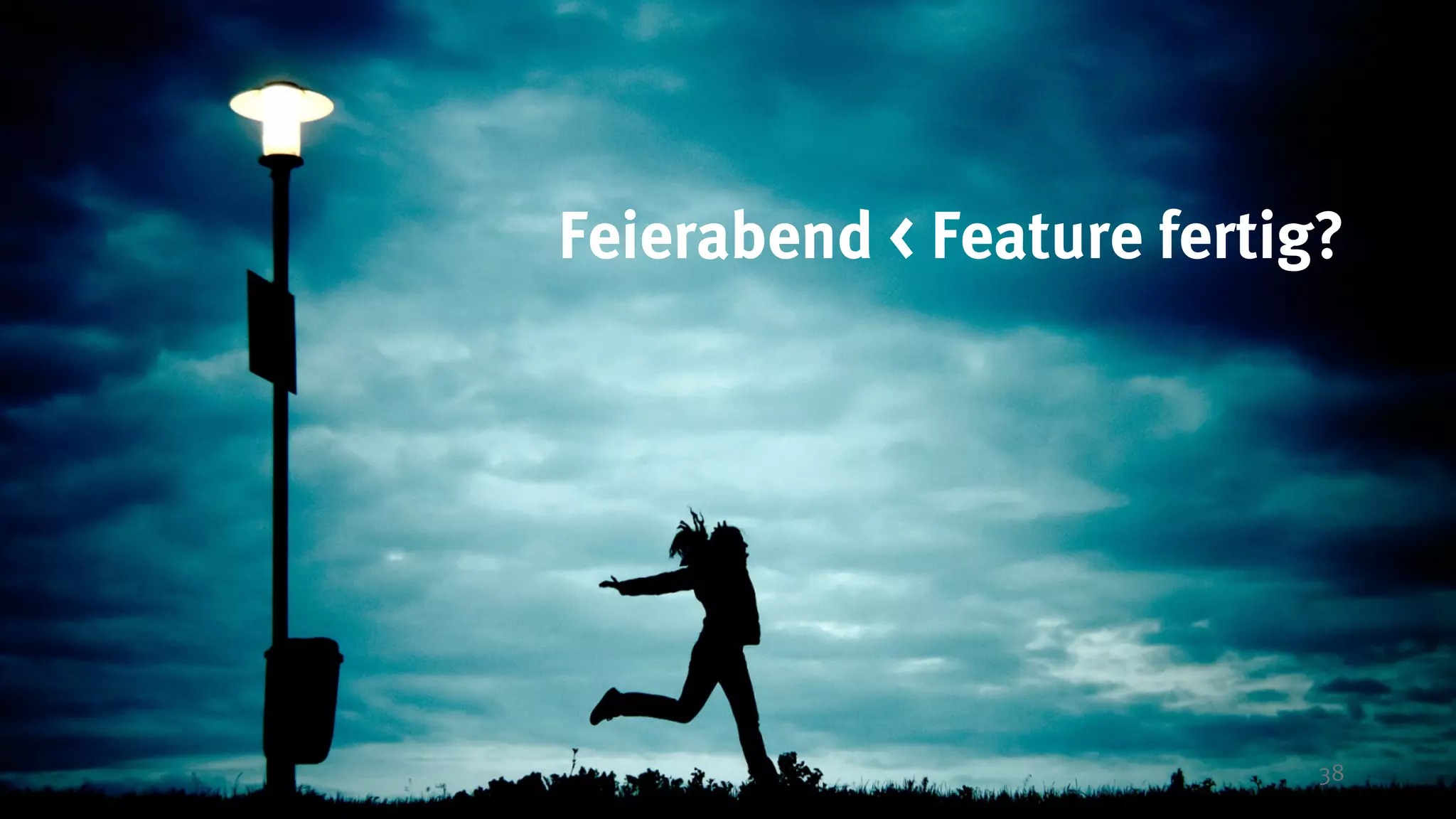 38
Feierabend < Feature fertig?
 