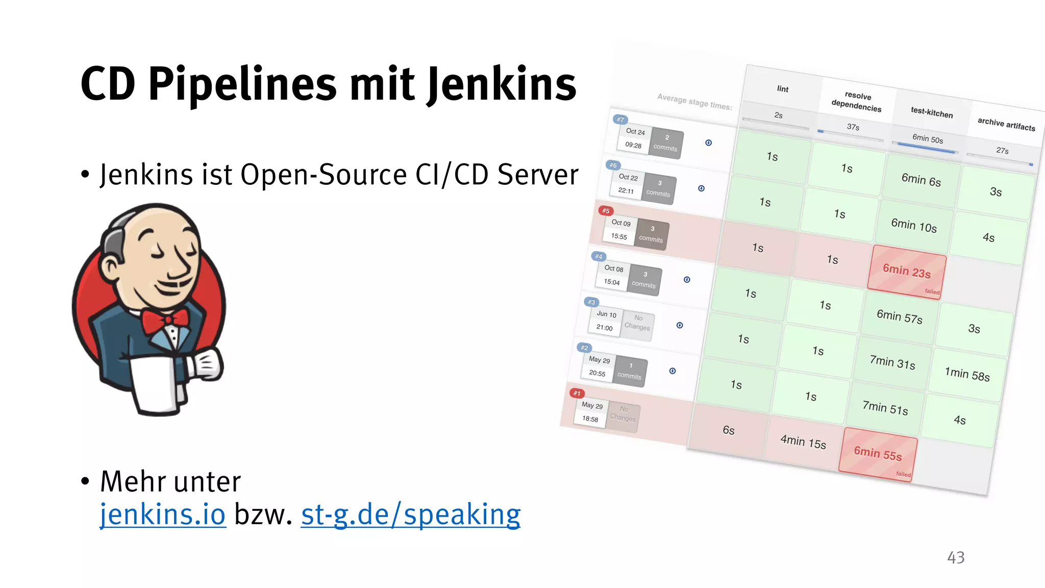 43
CD Pipelines mit Jenkins
• Jenkins ist Open-Source CI/CD Server
• Mehr unter
jenkins.io bzw. st-g.de/speaking
 