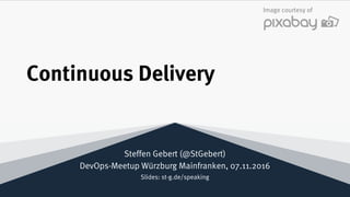 Continuous Delivery
Steffen Gebert (@StGebert)
DevOps-Meetup Würzburg Mainfranken, 07.11.2016
Slides: st-g.de/speaking
Image courtesy of
 