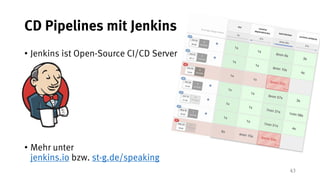43
CD Pipelines mit Jenkins
• Jenkins ist Open-Source CI/CD Server
• Mehr unter
jenkins.io bzw. st-g.de/speaking
 