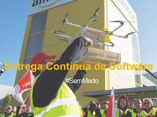 Entrega Contínua de Software
#SemMedo
 