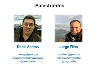 Denis Santos
denissys@gmail.com
br.linkedin.com/in/jdenissantosjava
@Denis_Santos
Jorge Filho
papachristo@gmail.com
br.linkedin.com/in/jorgefilho
@Jorge__Filho
Palestrantes
 