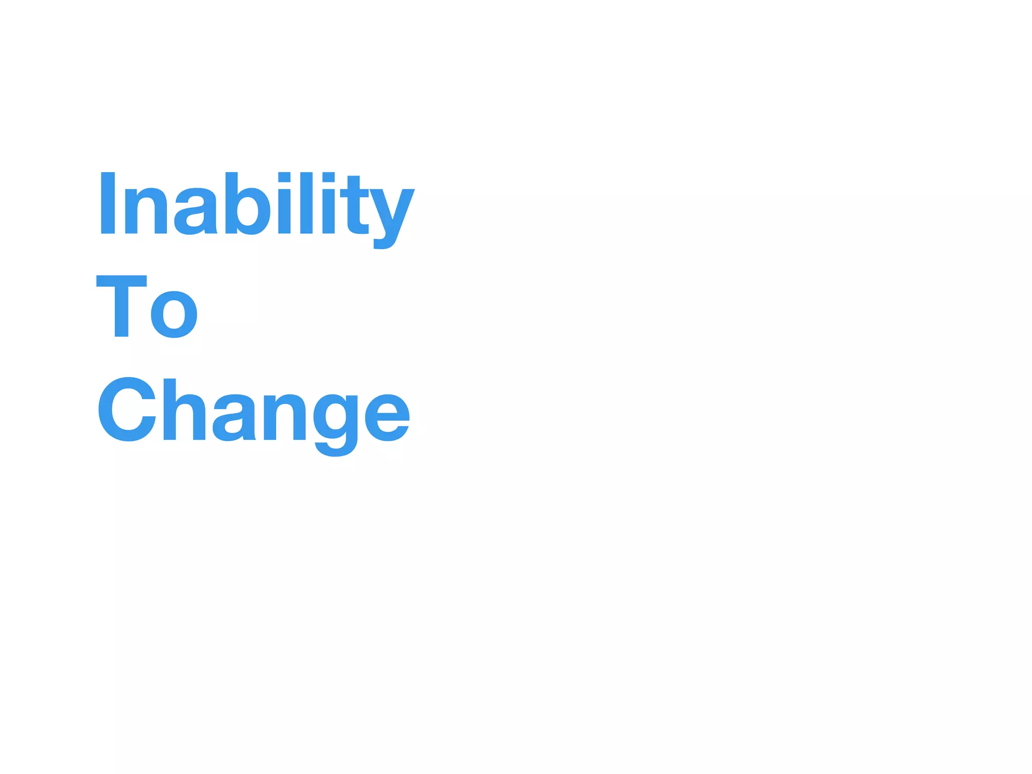 Inability 
To 
Change 
 