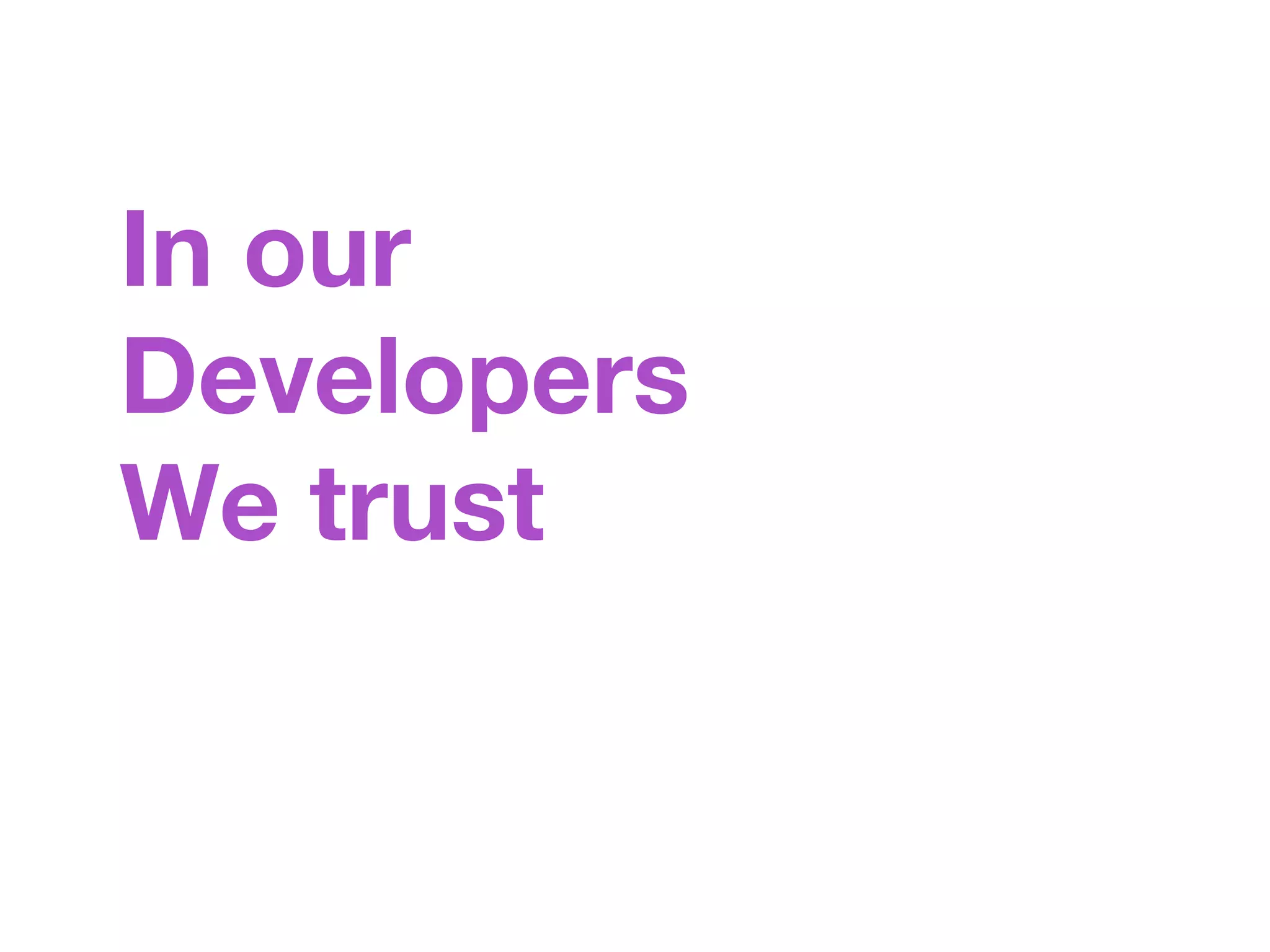 In our 
Developers 
We trust 
 
