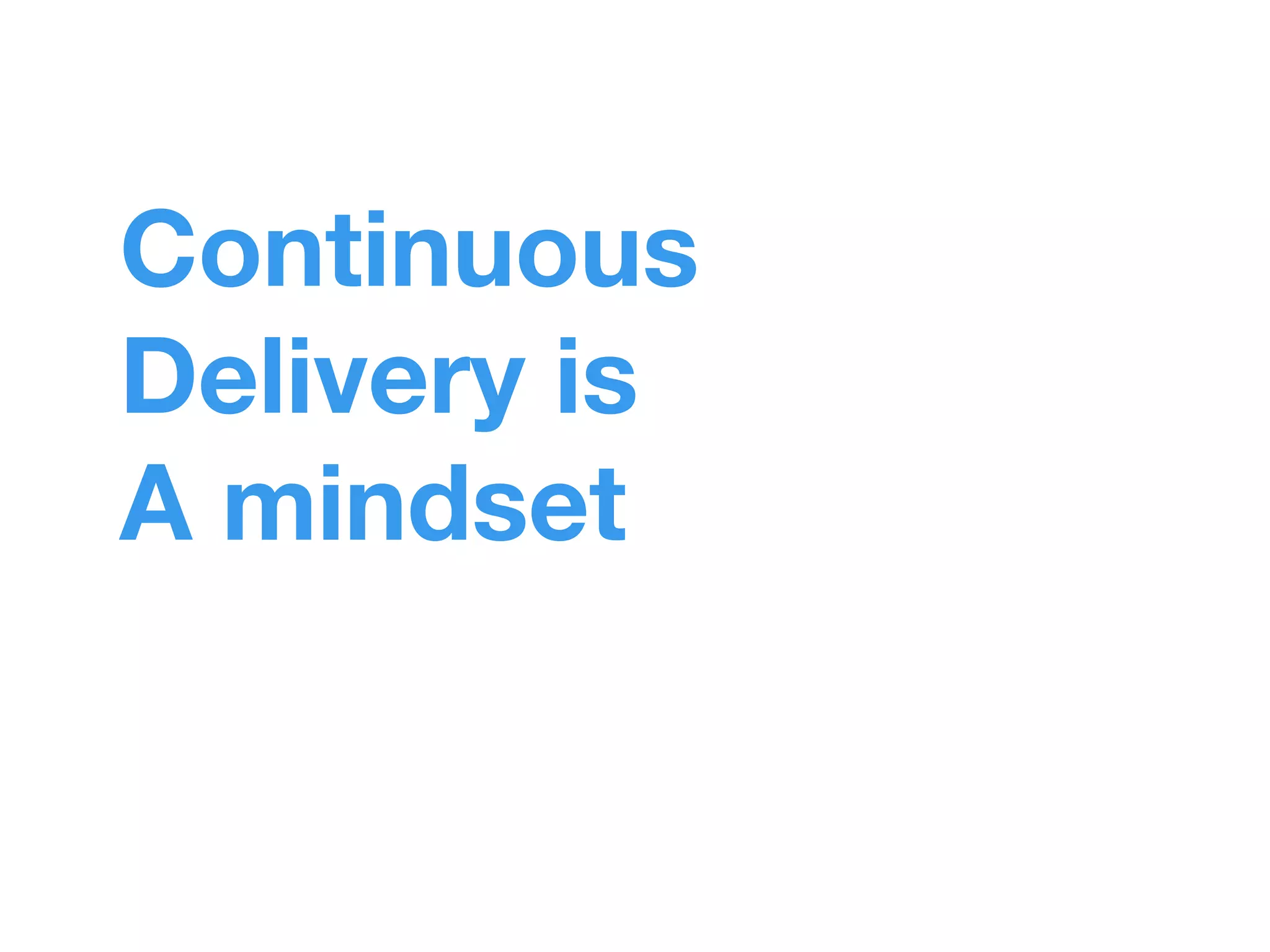 Continuous 
Delivery is 
A mindset 
 