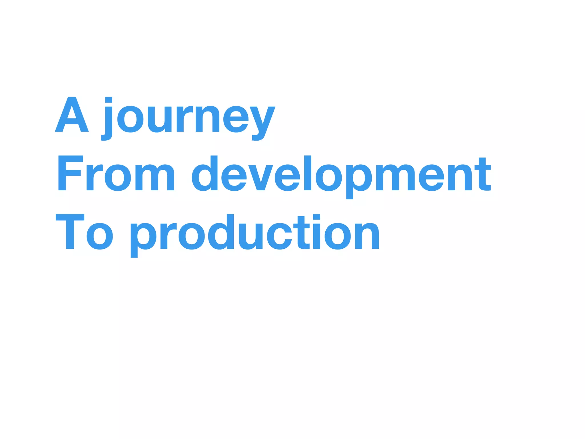 A journey 
From development 
To production 
 