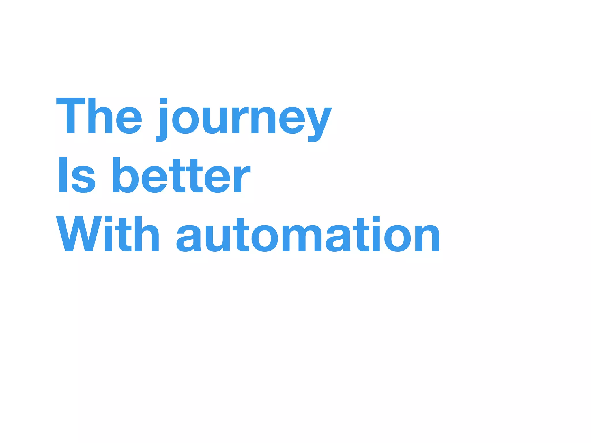 The journey 
Is better 
With automation 
 