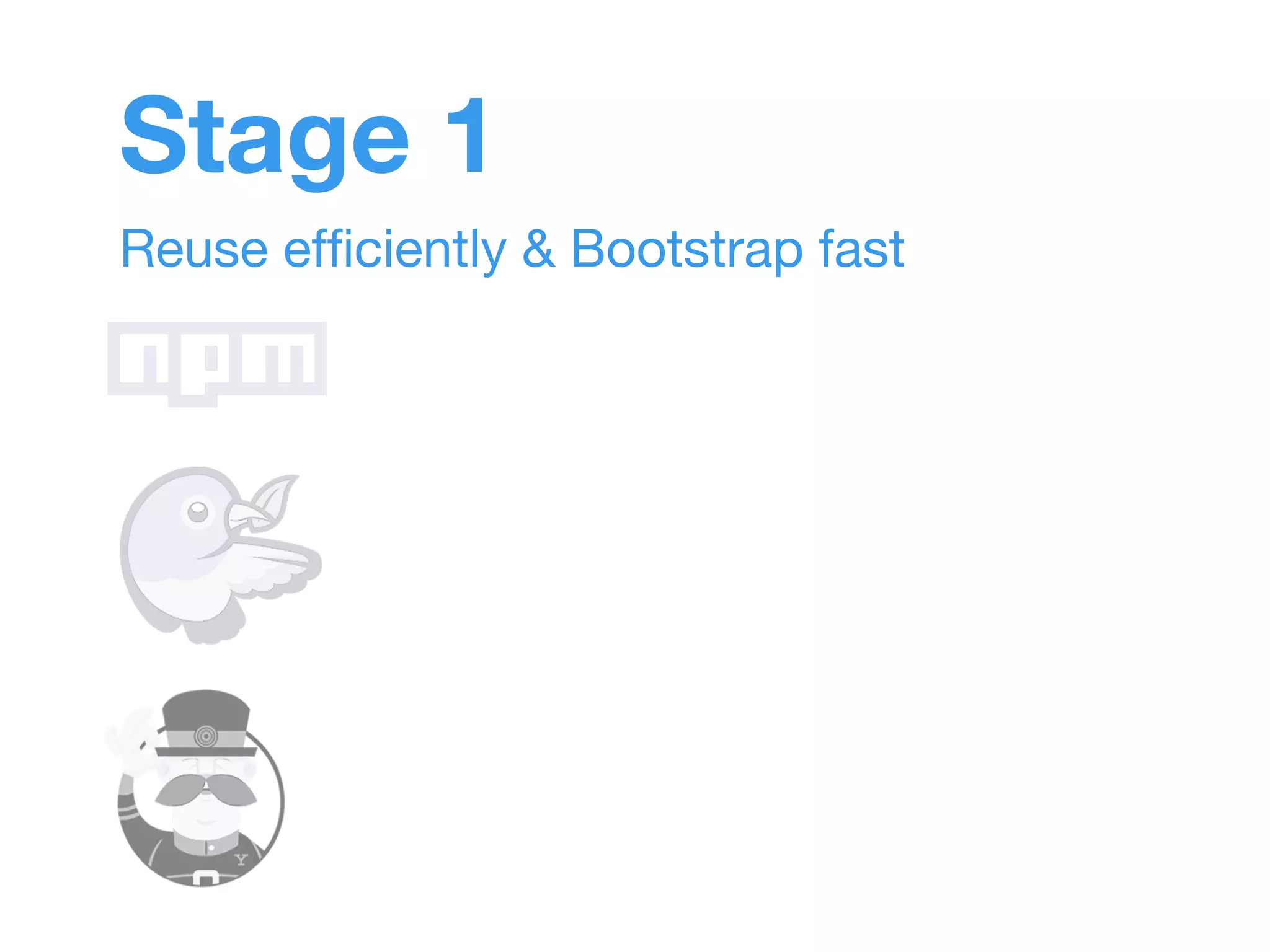 Stage 1 
Reuse efficiently & Bootstrap fast 
 