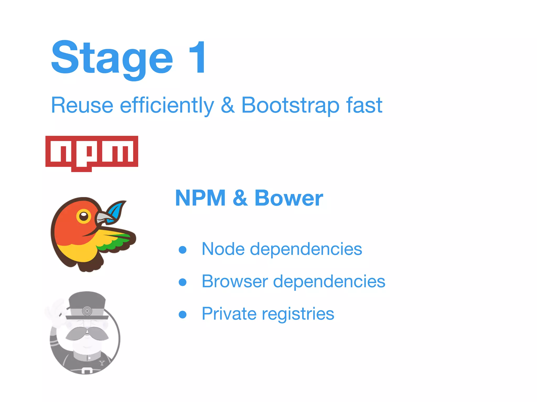 Stage 1 
Reuse efficiently & Bootstrap fast 
NPM & Bower 
● Node dependencies 
● Browser dependencies 
● Private registries 
 