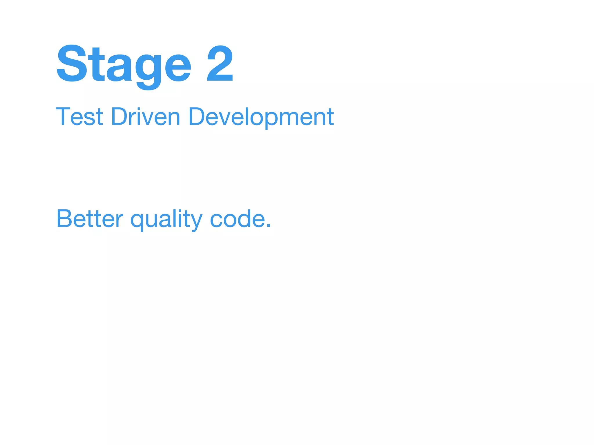 Stage 2 
Test Driven Development 
Better quality code. 
 