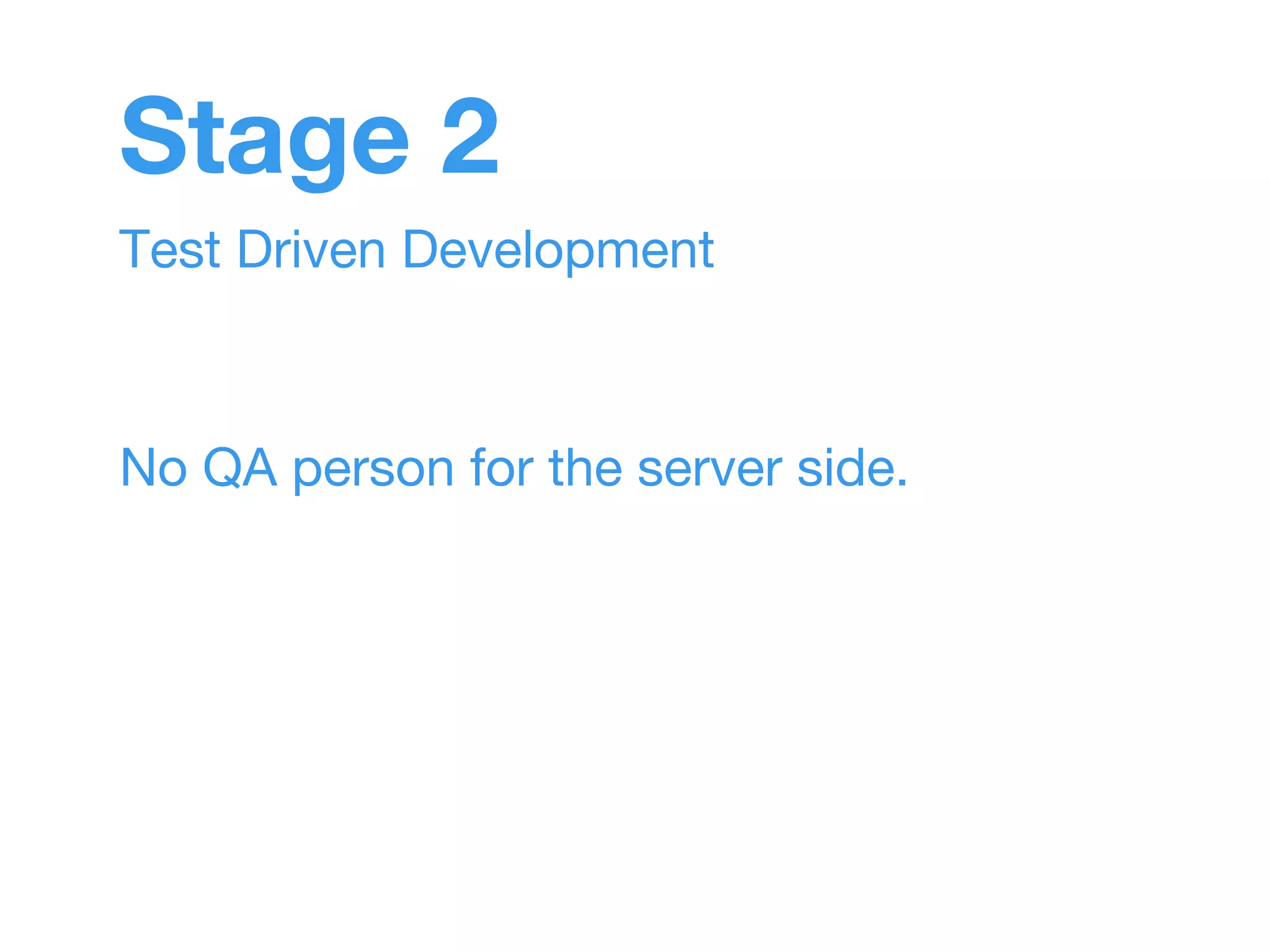 Stage 2 
Test Driven Development 
No QA person for the server side. 
 