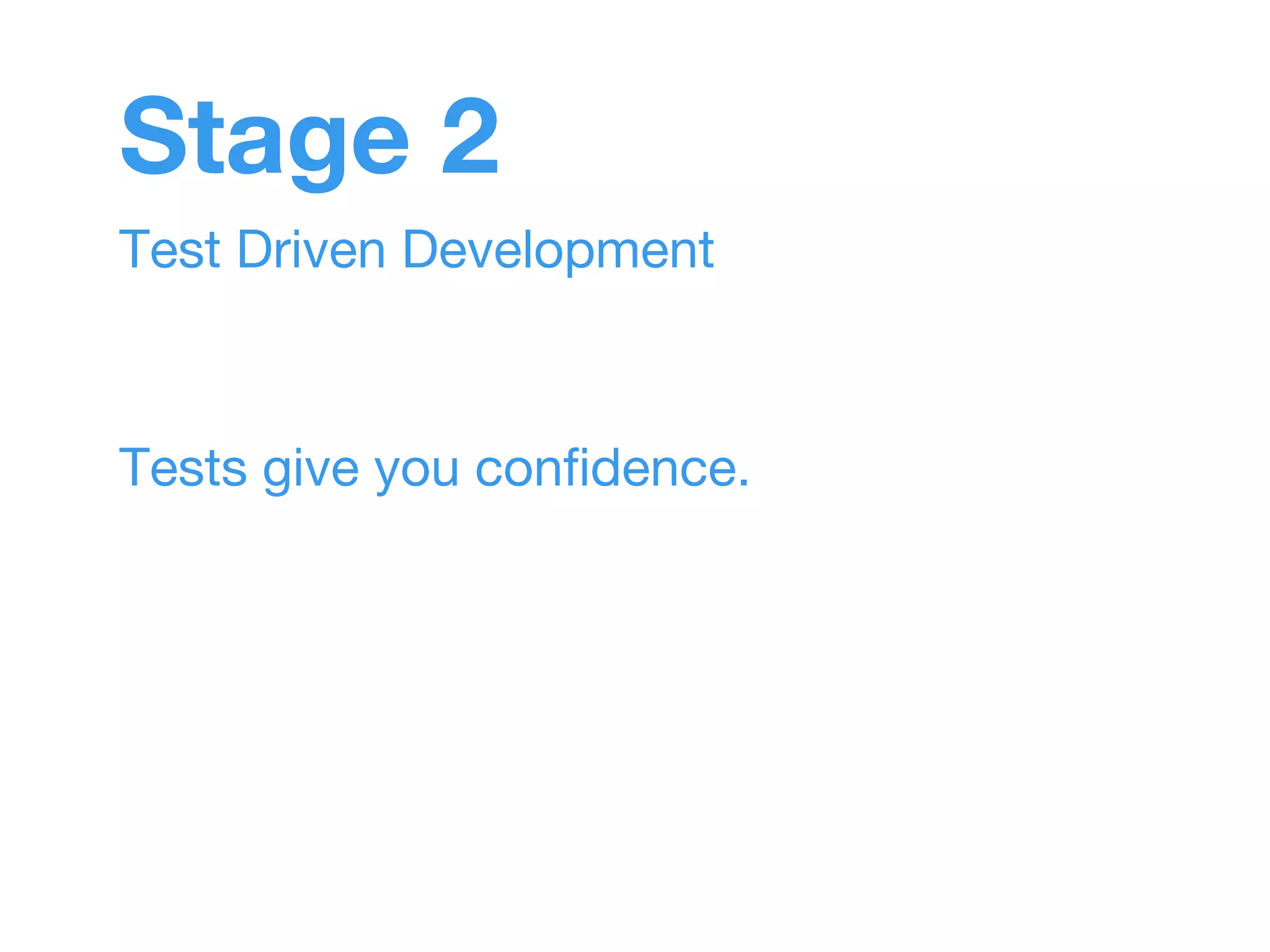 Stage 2 
Test Driven Development 
Tests give you confidence. 
 