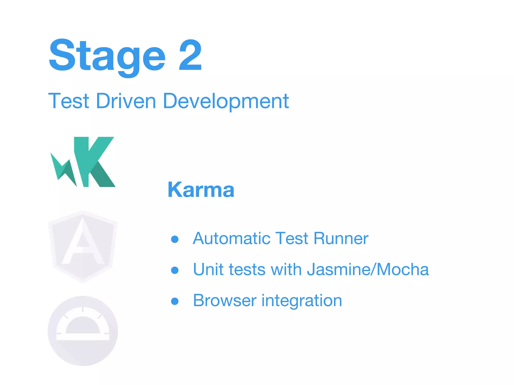 Stage 2 
Test Driven Development 
Karma 
● Automatic Test Runner 
● Unit tests with Jasmine/Mocha 
● Browser integration 
 