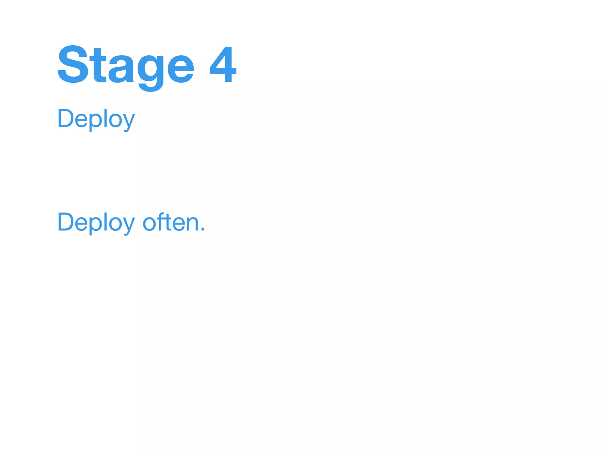Stage 4 
Deploy 
Deploy often. 
 
