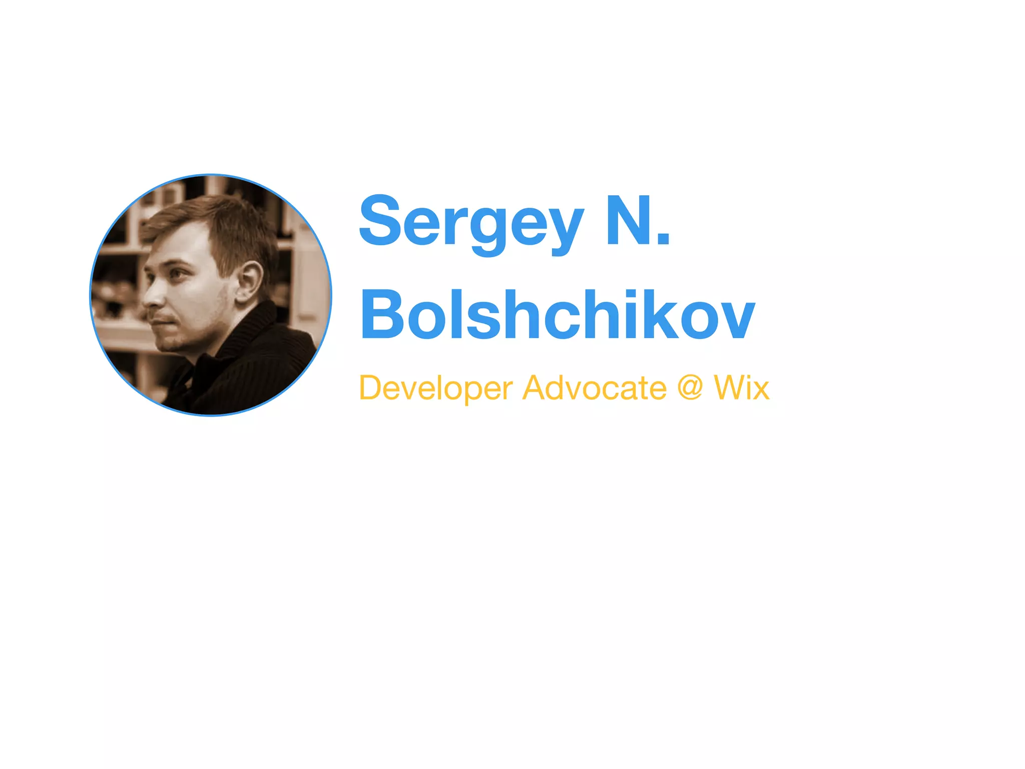 Sergey N. 
Bolshchikov 
Developer Advocate @ Wix 
 