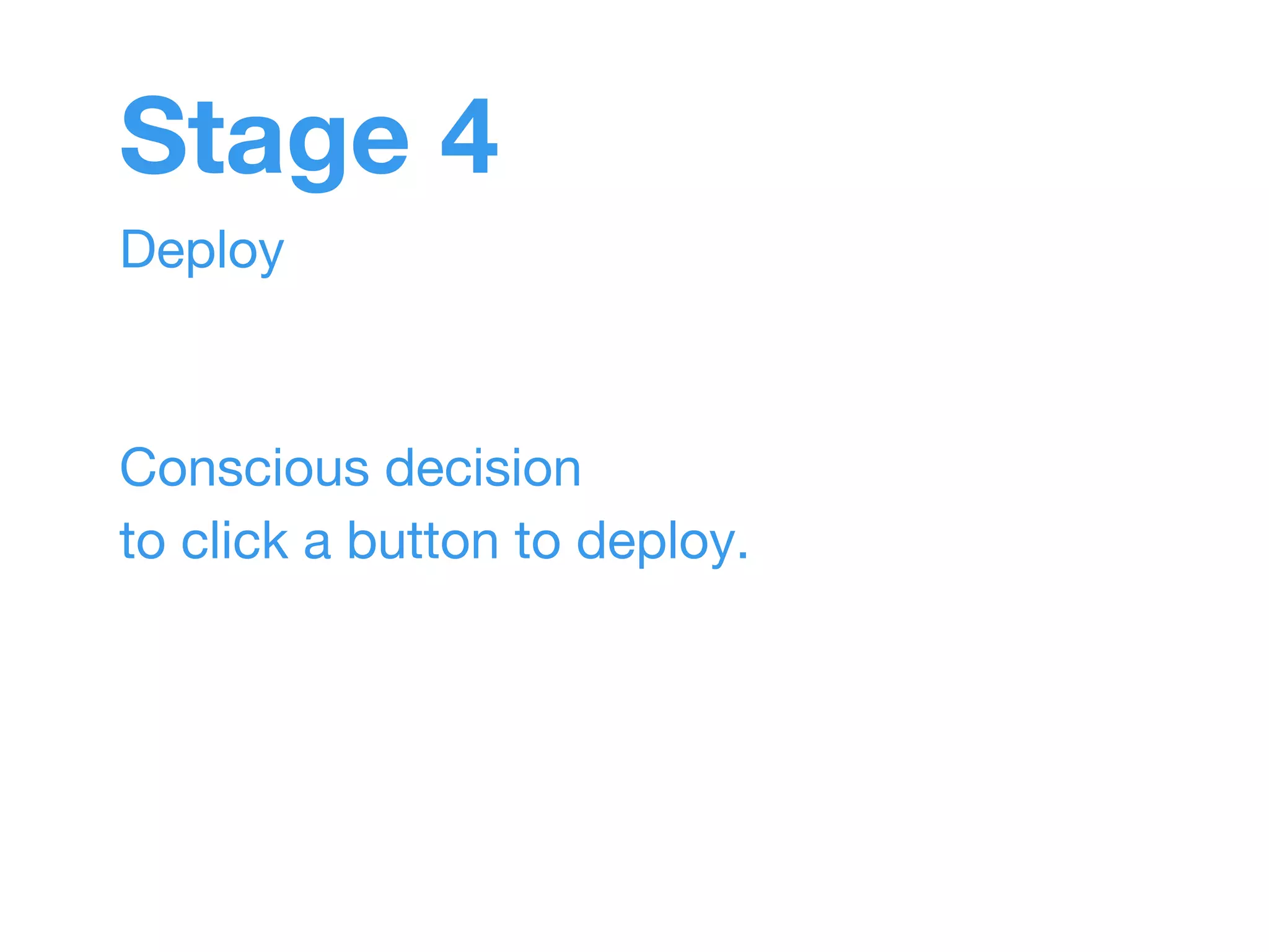 Stage 4 
Deploy 
Conscious decision 
to click a button to deploy. 
 