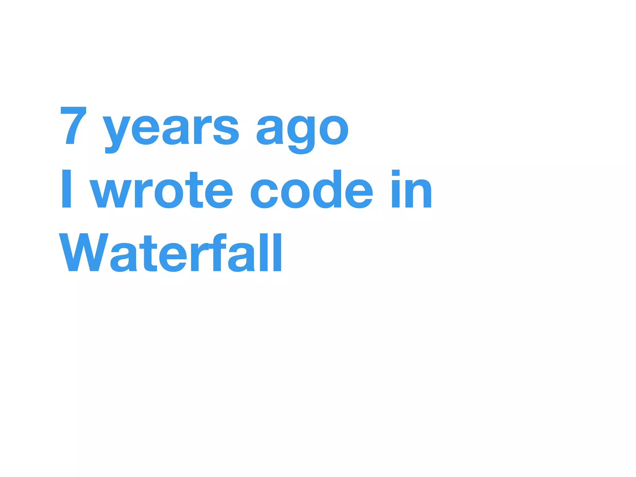 7 years ago 
I wrote code in 
Waterfall 
 
