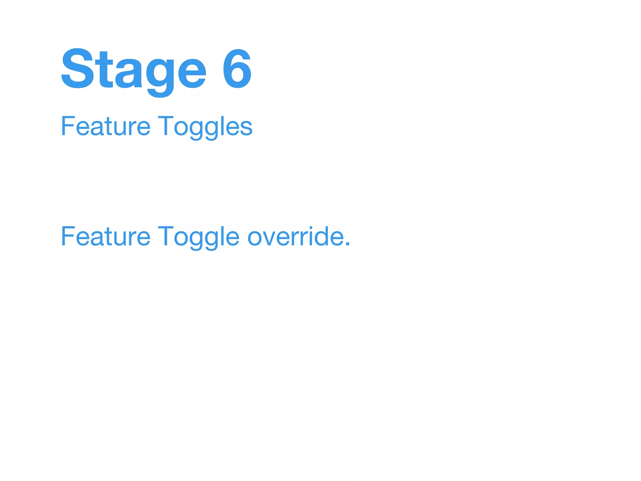 Stage 6 
Feature Toggles 
Feature Toggle override. 
 