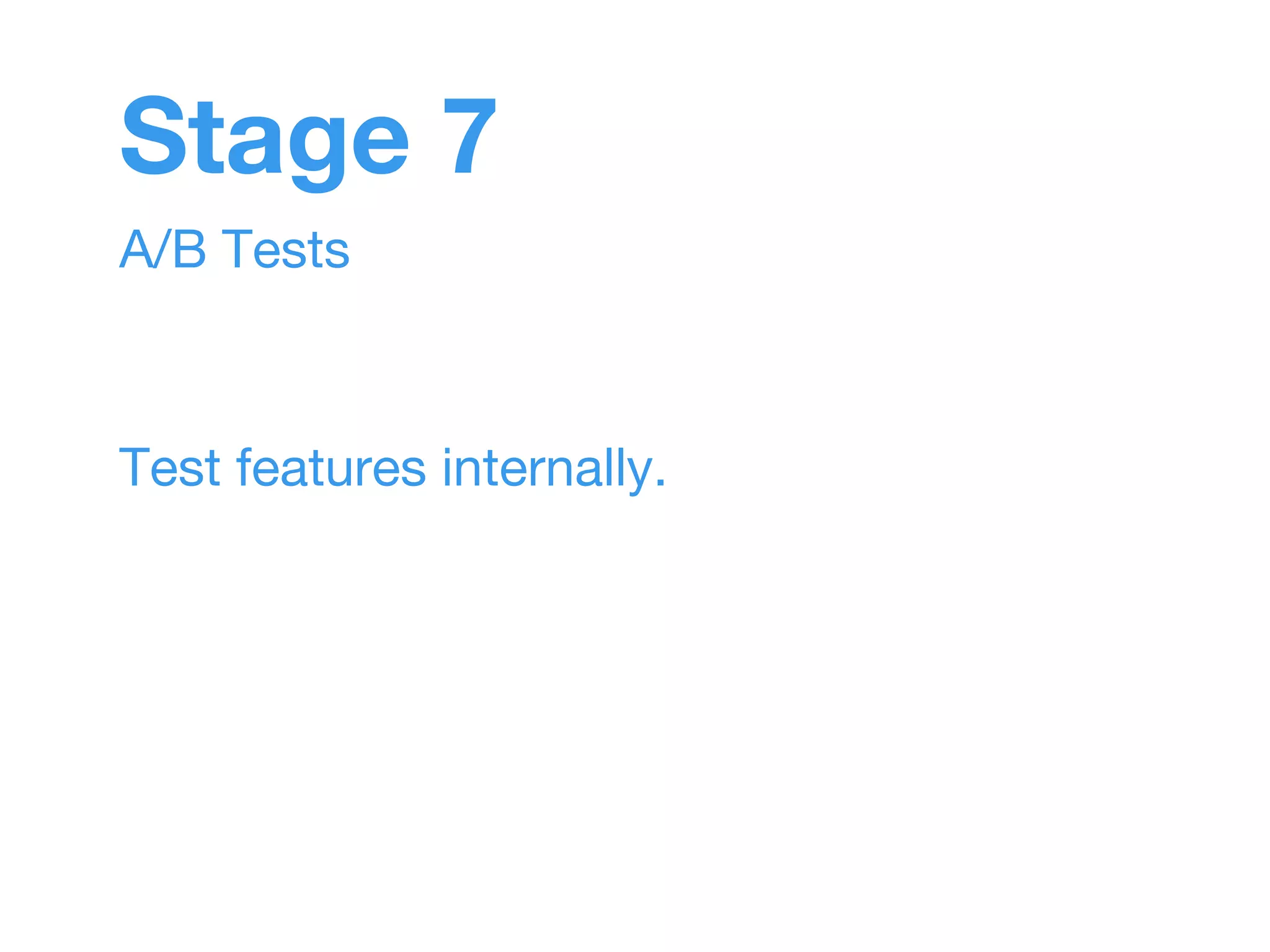 Stage 7 
A/B Tests 
Test features internally. 
 