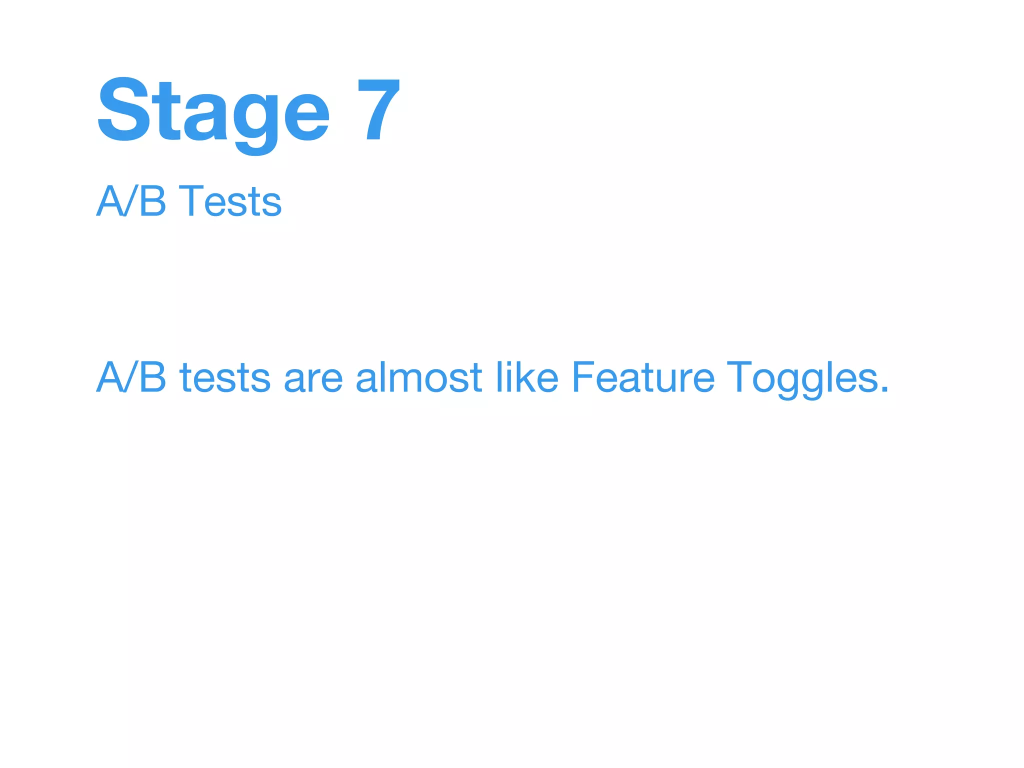 Stage 7 
A/B Tests 
A/B tests are almost like Feature Toggles. 
 