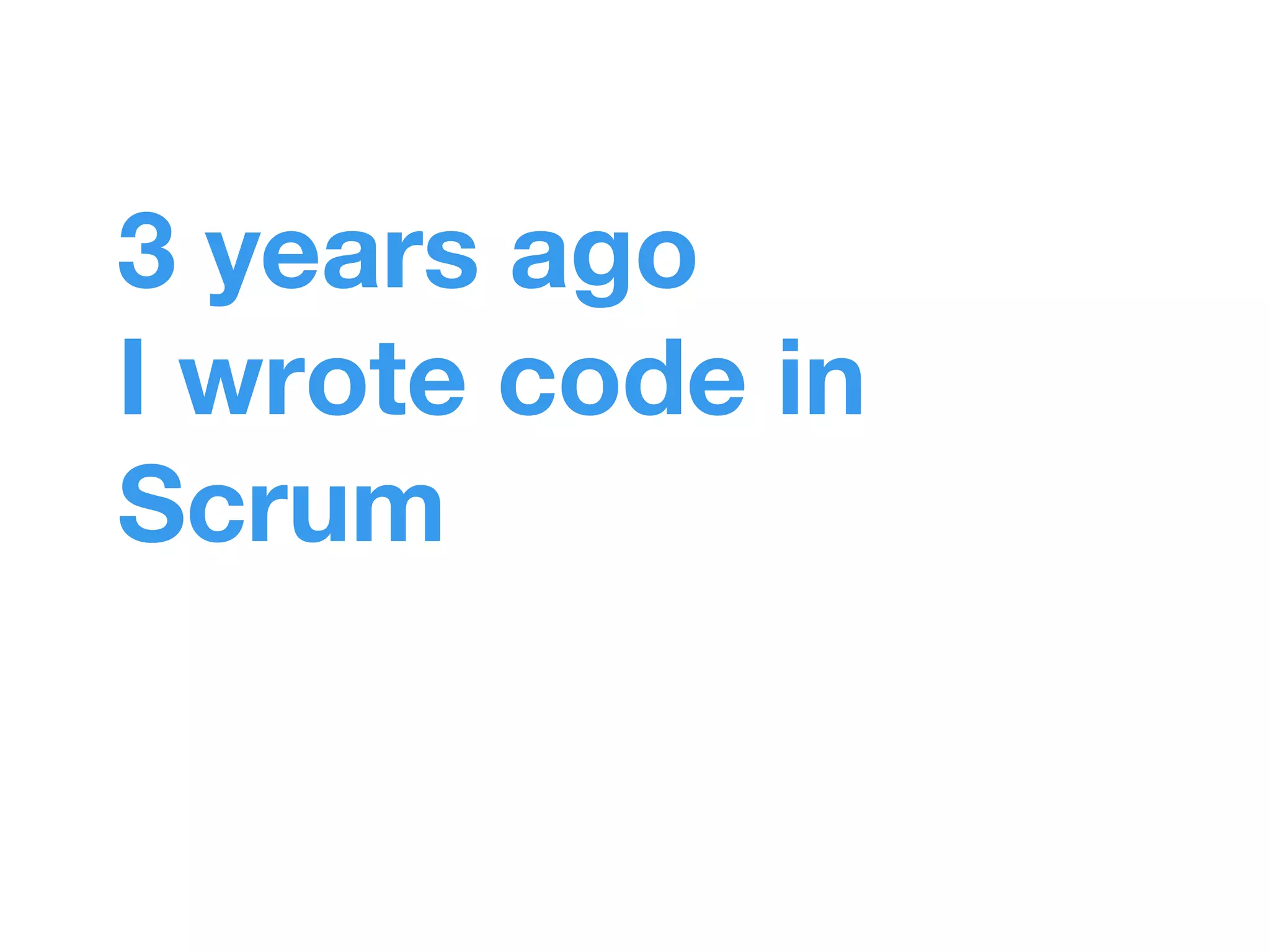 3 years ago 
I wrote code in 
Scrum 
 