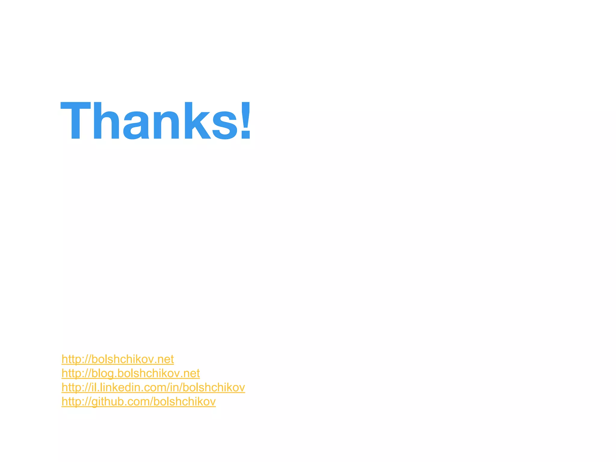 Thanks! 
http://bolshchikov.net 
http://blog.bolshchikov.net 
http://il.linkedin.com/in/bolshchikov 
http://github.com/bolshchikov 
