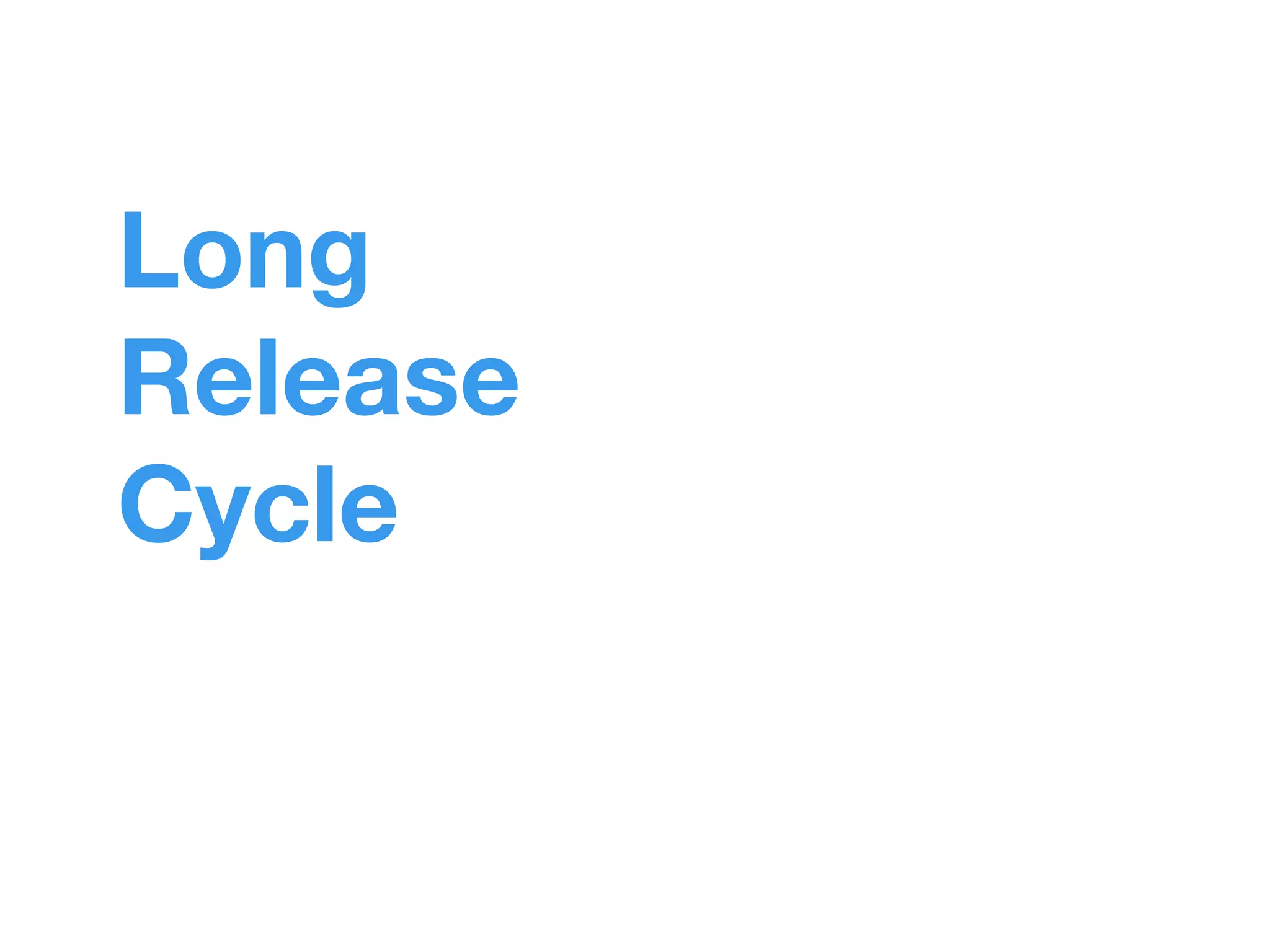 Long 
Release 
Cycle 
 