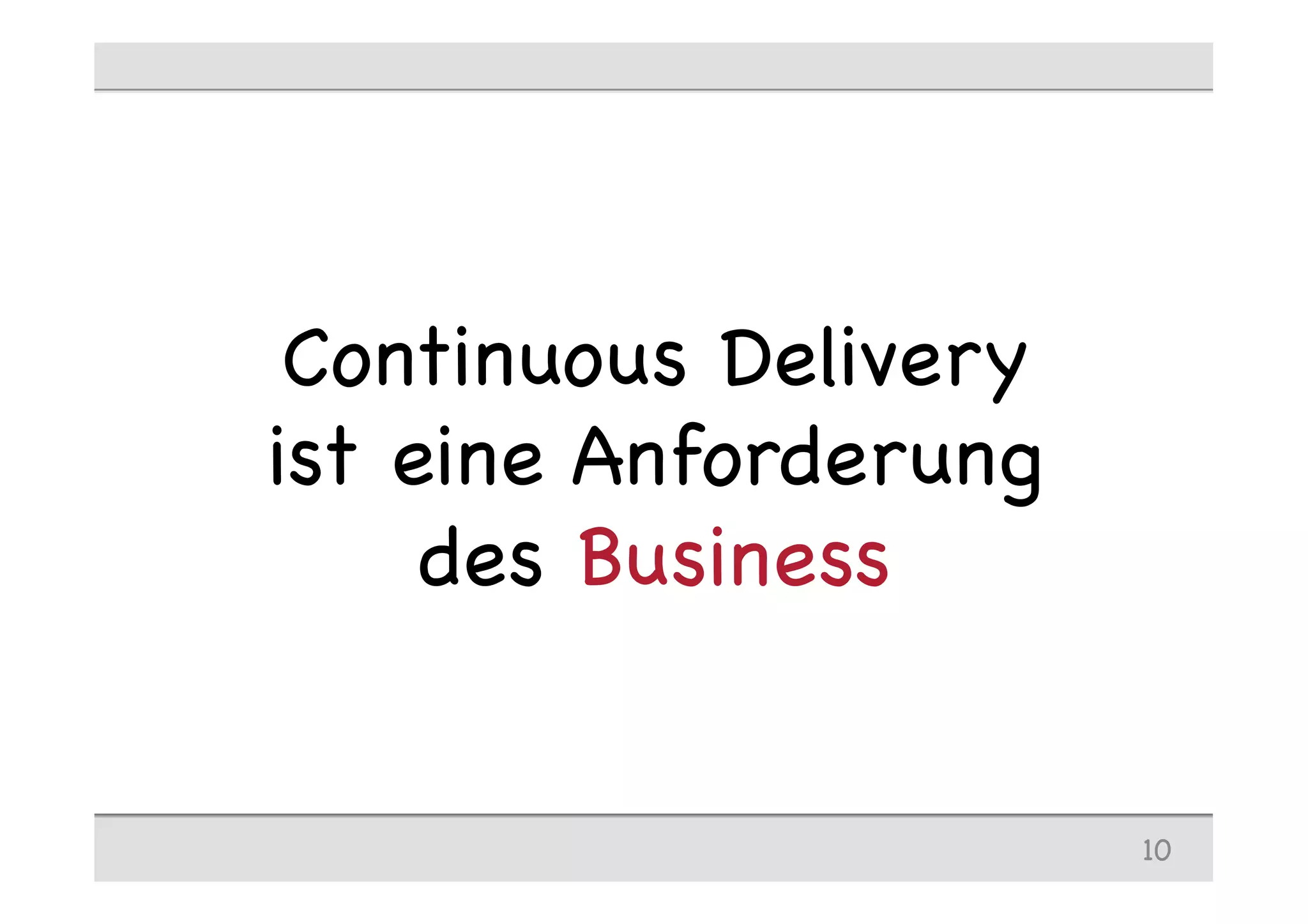 Continuous Delivery
ist eine Anforderung
des Business
10
 