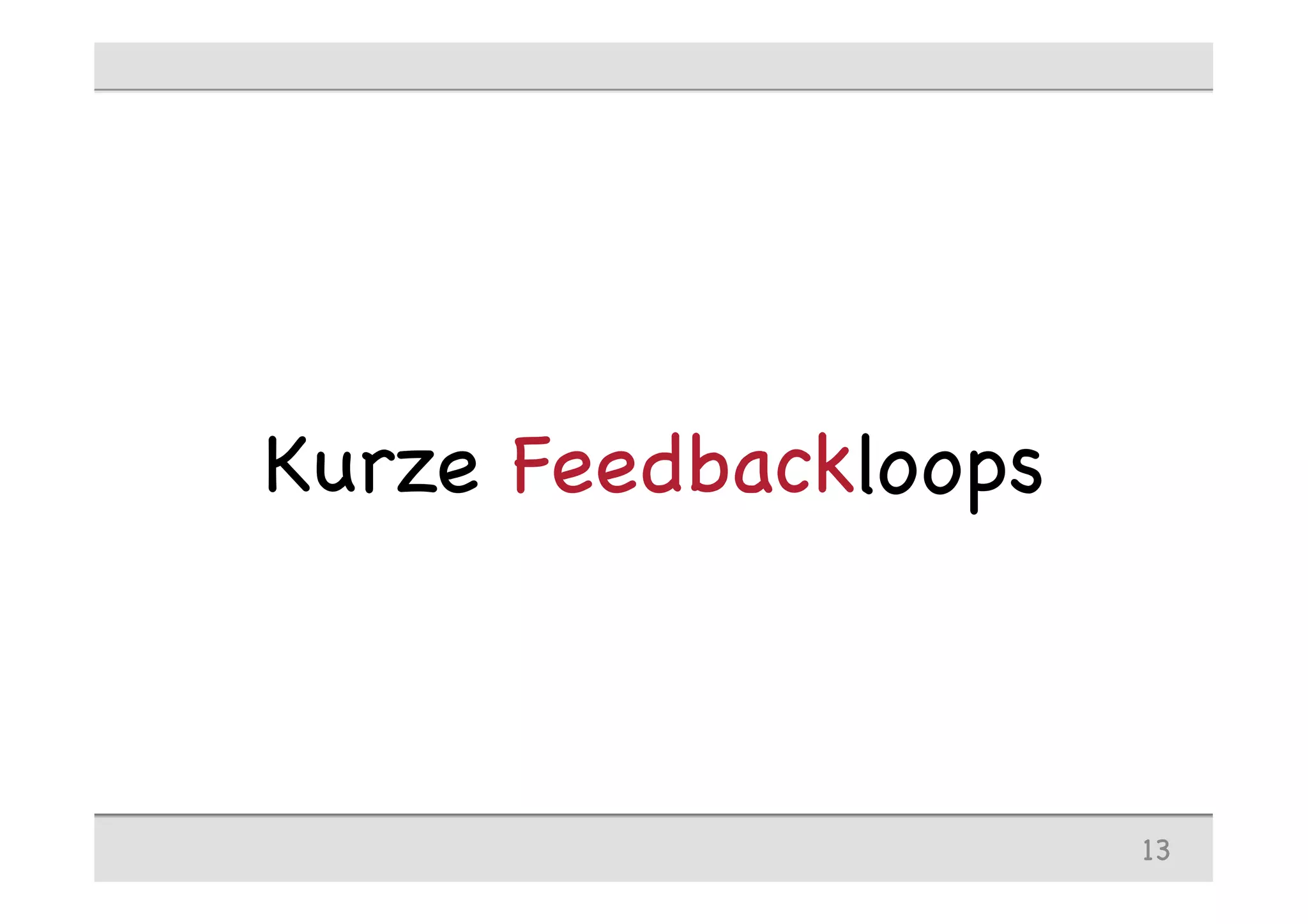 Kurze Feedbackloops
13
 