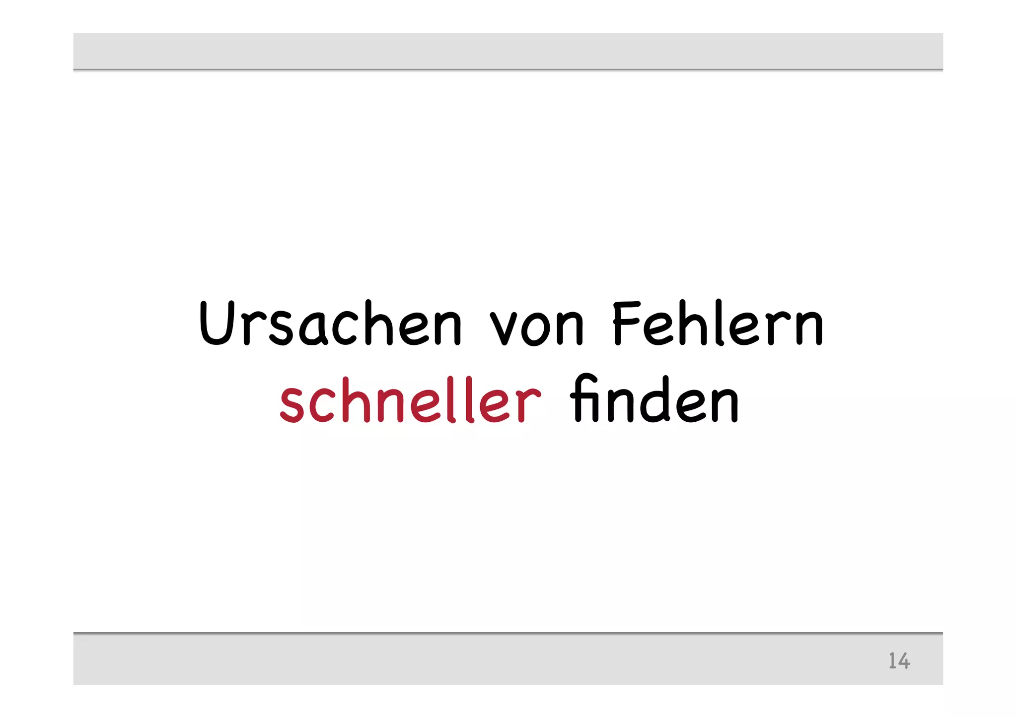 Ursachen von Fehlern
schneller ﬁnden
14
 