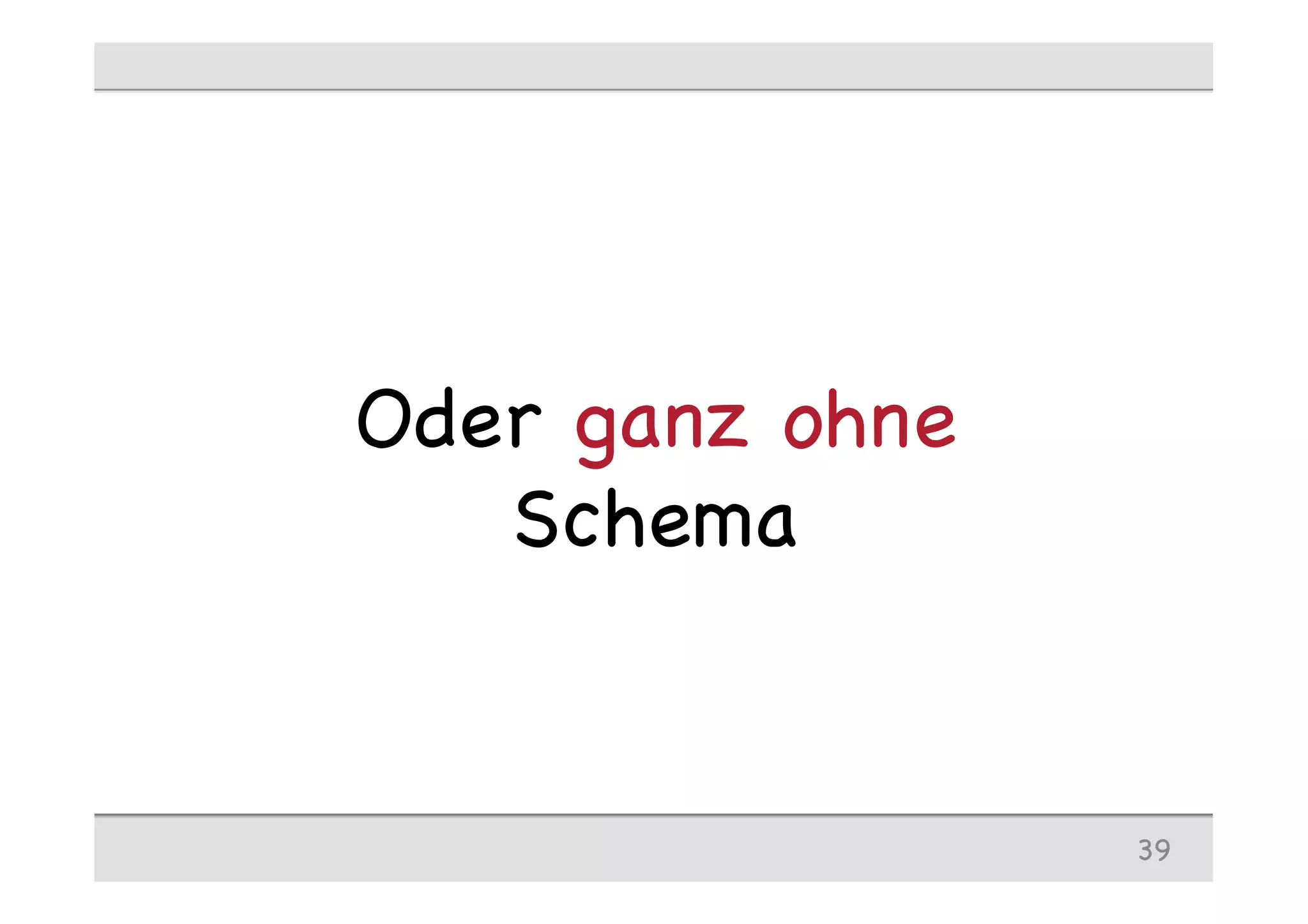 Oder ganz ohne
Schema
39
 